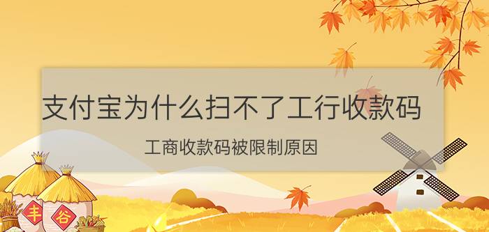 支付宝为什么扫不了工行收款码 工商收款码被限制原因？